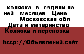 коляска 2в1 ездили на ней 10месяцев › Цена ­ 5 500 - Московская обл. Дети и материнство » Коляски и переноски   